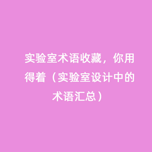 實(shí)驗(yàn)室術(shù)語收藏，你用得著（實(shí)驗(yàn)室設(shè)計(jì)中的術(shù)語匯總）