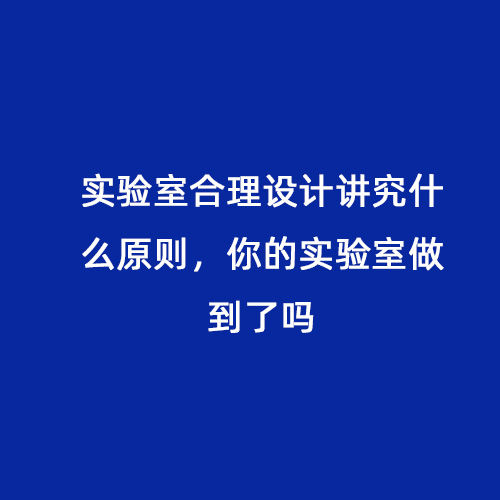 實驗室合理設計講究什么原則，你的實驗室做到了嗎