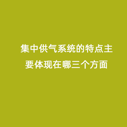 集中供氣系統的特點主要體現在哪三個方面