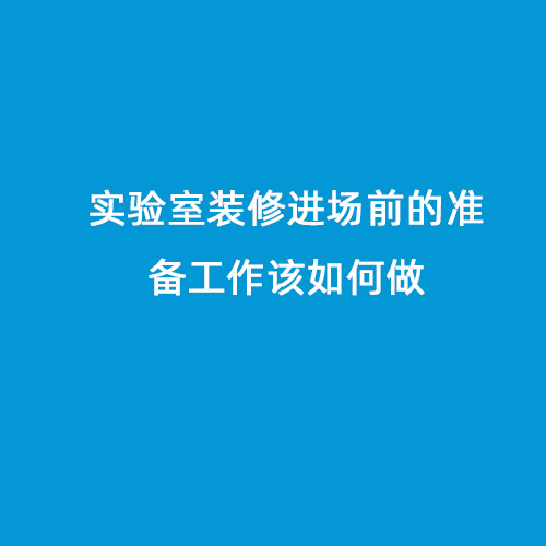 實(shí)驗(yàn)室裝修進(jìn)場(chǎng)前的準(zhǔn)備工作該如何做